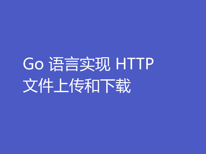  Go 语言实现 HTTP 文件上传和下载