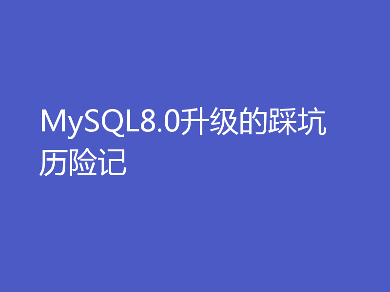 MySQL8.0升级的踩坑历险记