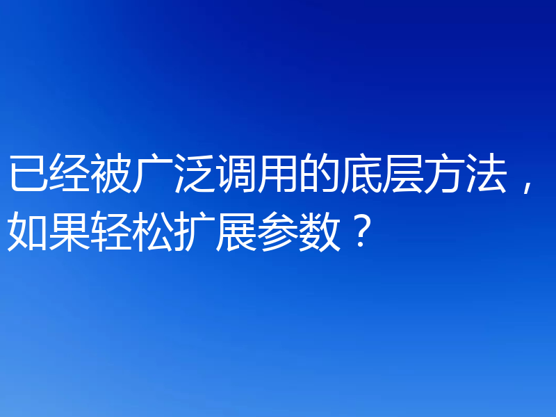 已经被广泛调用的底层方法，如果轻松扩展参数？