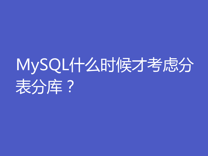 MySQL什么时候才考虑分表分库？
