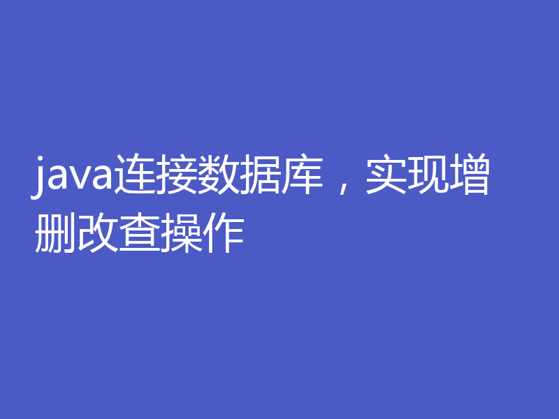 java连接数据库，实现增删改查操作
