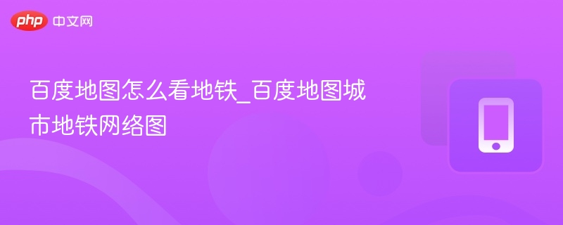 百度地图怎么看地铁_百度地图城市地铁网络图