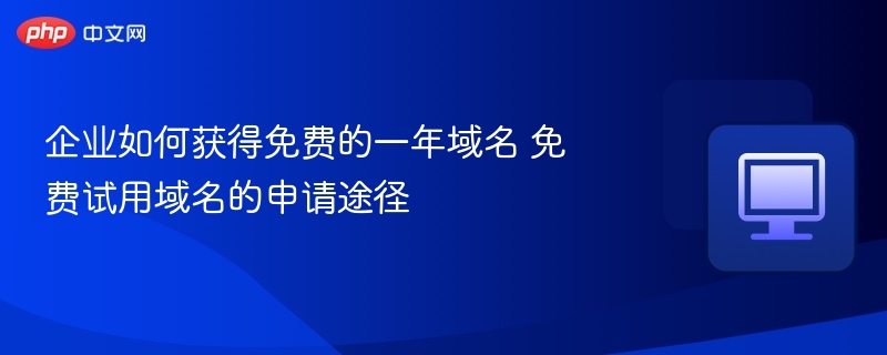 企业如何获得免费的一年域名 免费试用域名的申请途径