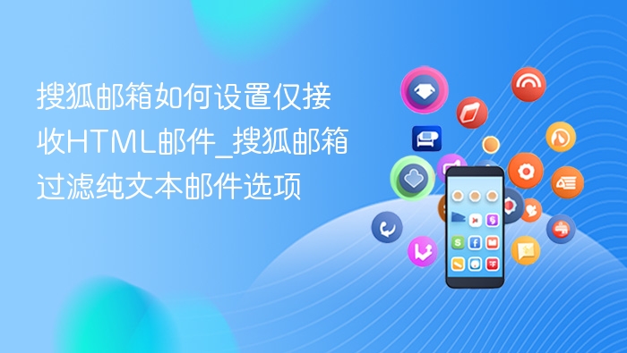 搜狐邮箱如何设置仅接收HTML邮件_搜狐邮箱过滤纯文本邮件选项