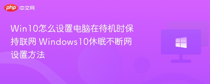 Win10怎么设置电脑在待机时保持联网 Windows10休眠不断网设置方法