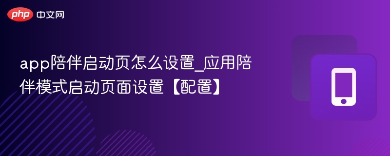 app陪伴启动页怎么设置_应用陪伴模式启动页面设置【配置】