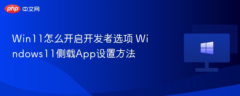 Win11怎么开启开发者选项 Windows11侧载App设置方法