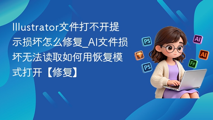 Illustrator文件打不开提示损坏怎么修复_AI文件损坏无法读取如何用恢复模式打开【修复】