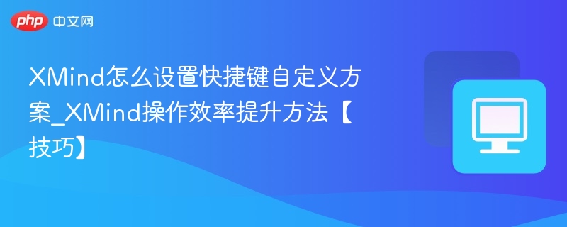 XMind怎么设置快捷键自定义方案_XMind操作效率提升方法【技巧】