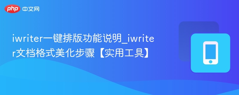 iwriter一键排版功能说明_iwriter文档格式美化步骤【实用工具】