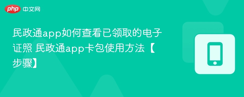 民政通app如何查看已领取的电子证照 民政通app卡包使用方法【步骤】