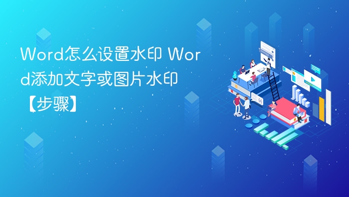 Word怎么设置水印 Word添加文字或图片水印【步骤】