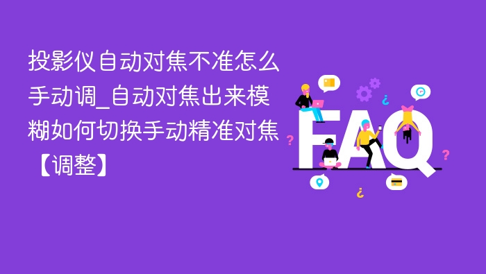 投影仪自动对焦不准怎么手动调_自动对焦出来模糊如何切换手动精准对焦【调整】