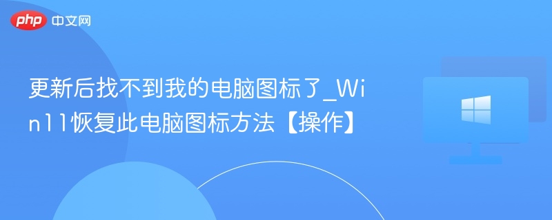 更新后找不到我的电脑图标了_Win11恢复此电脑图标方法【操作】