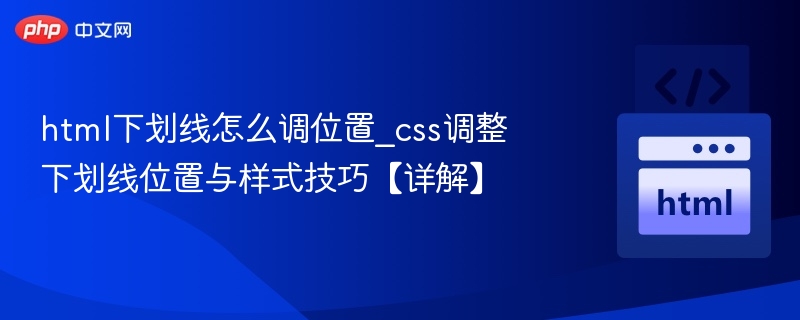 html下划线怎么调位置_css调整下划线位置与样式技巧【详解】
