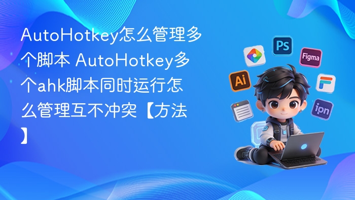 AutoHotkey怎么管理多个脚本 AutoHotkey多个ahk脚本同时运行怎么管理互不冲突【方法】