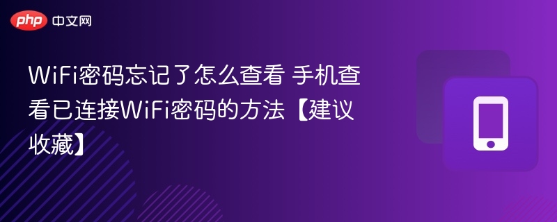 WiFi密码忘记了怎么查看 手机查看已连接WiFi密码的方法【建议收藏】