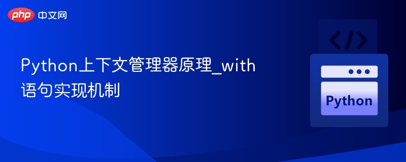 Python上下文管理器原理_with语句实现机制