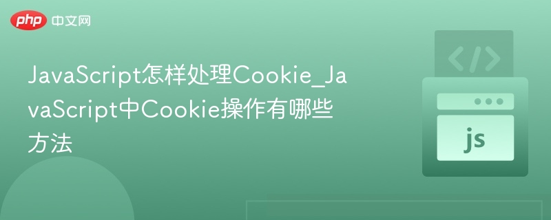 JavaScript怎样处理Cookie_JavaScript中Cookie操作有哪些方法