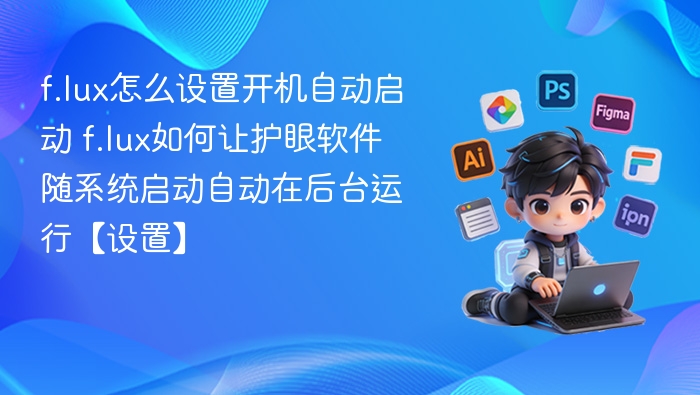 f.lux怎么设置开机自动启动 f.lux如何让护眼软件随系统启动自动在后台运行【设置】