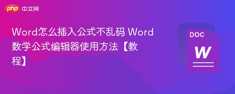 Word怎么插入公式不乱码 Word数学公式编辑器使用方法【教程】