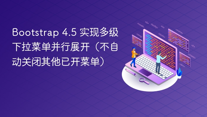 Bootstrap 4.5 实现多级下拉菜单并行展开（不自动关闭其他已开菜单）
