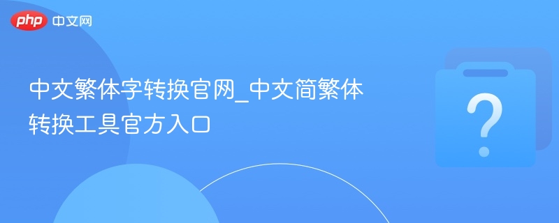 中文繁体字转换官网_中文简繁体转换工具官方入口