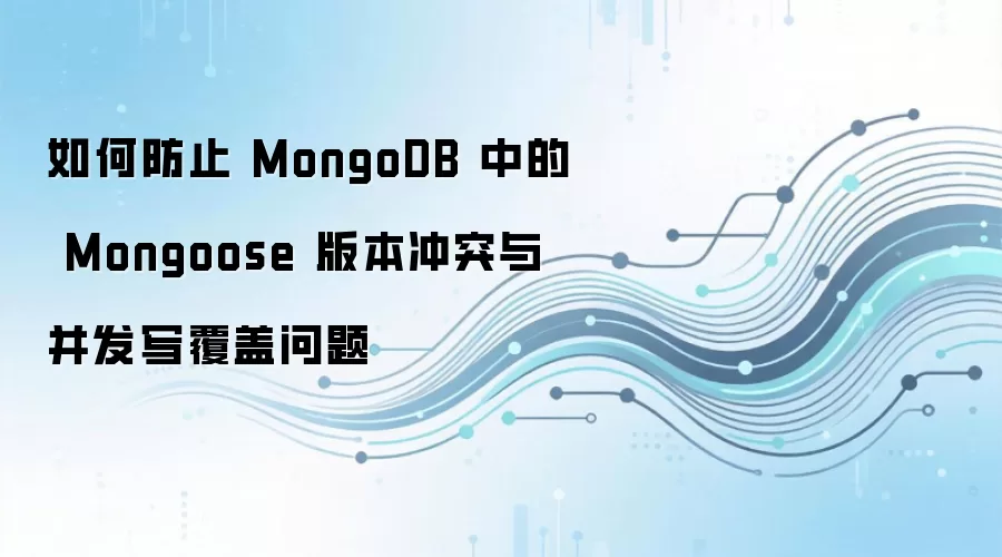 如何防止 MongoDB 中的 Mongoose 版本冲突与并发写覆盖问题