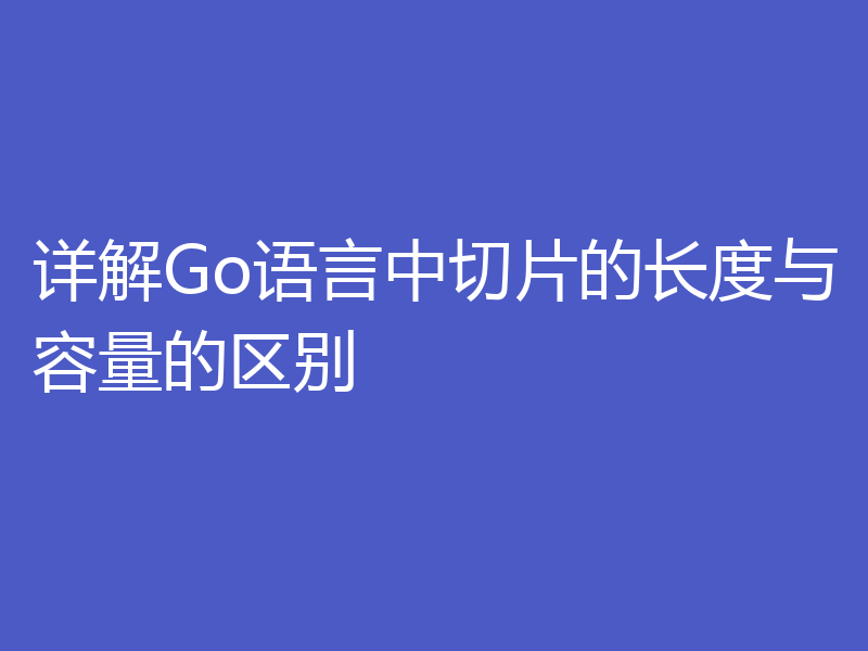 详解Go语言中切片的长度与容量的区别
