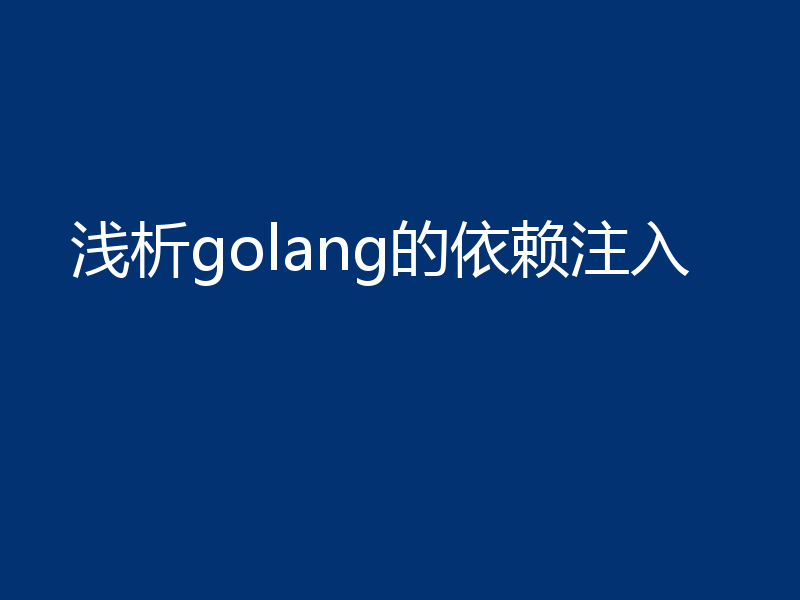 浅析golang的依赖注入