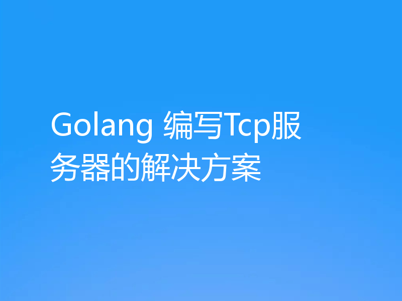 Golang 编写Tcp服务器的解决方案