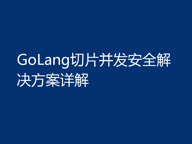GoLang切片并发安全解决方案详解