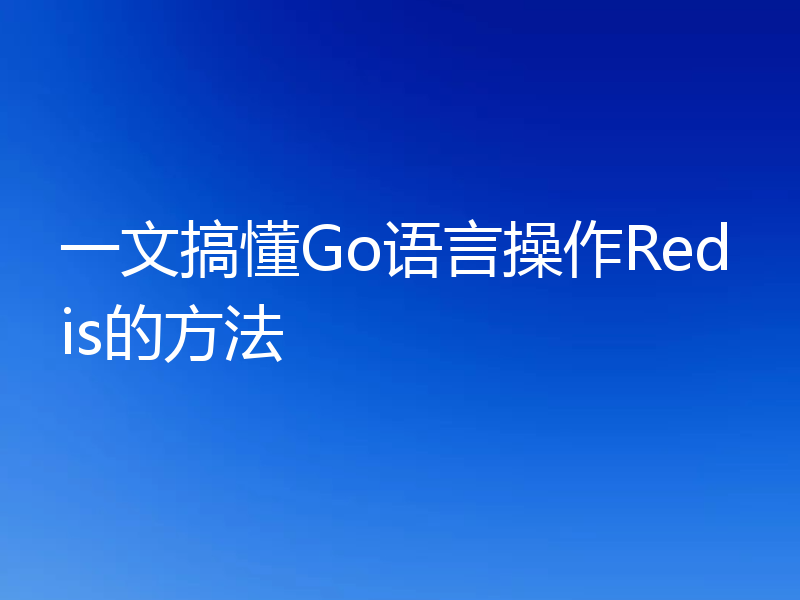 一文搞懂Go语言操作Redis的方法