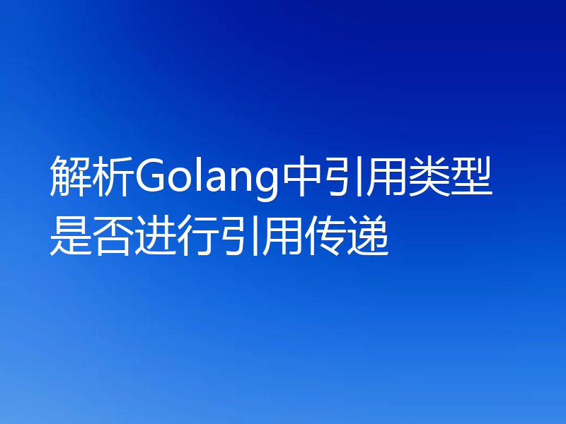 解析Golang中引用类型是否进行引用传递