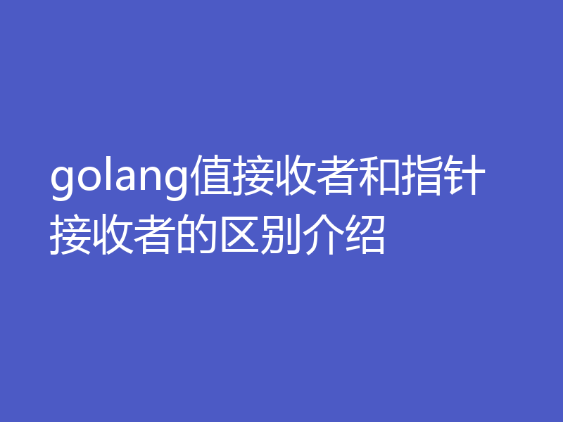 golang值接收者和指针接收者的区别介绍