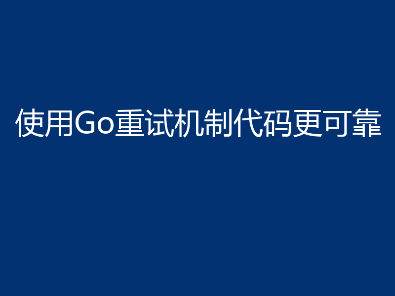 使用Go重试机制代码更可靠