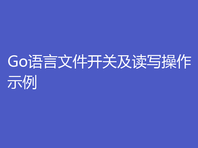 Go语言文件开关及读写操作示例