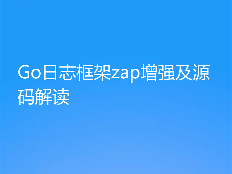 Go日志框架zap增强及源码解读