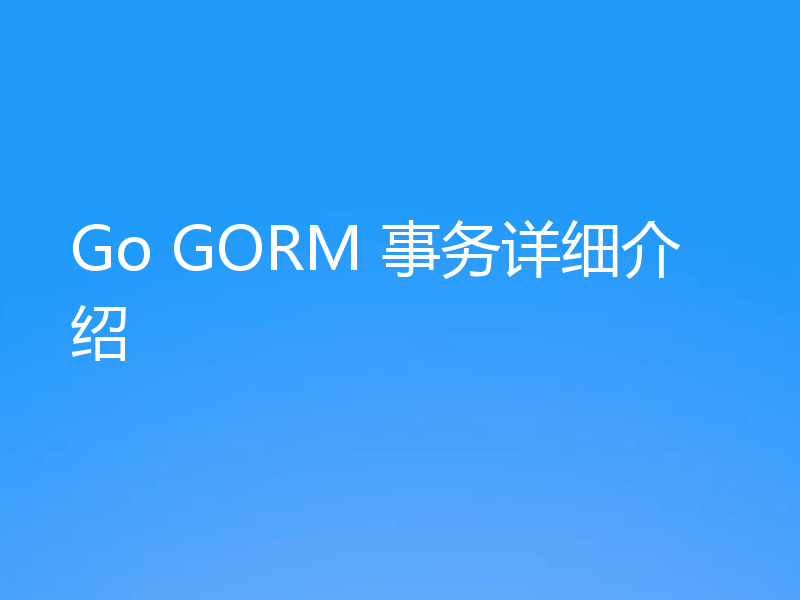 Go GORM 事务详细介绍