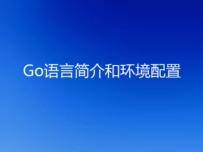 Go语言简介和环境配置