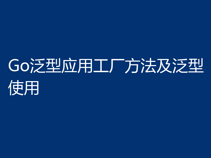 Go泛型应用工厂方法及泛型使用