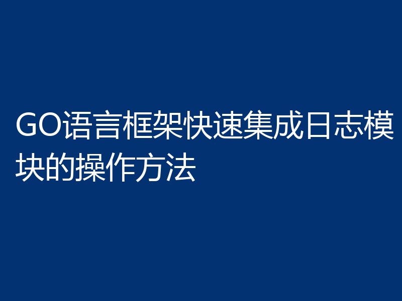 GO语言框架快速集成日志模块的操作方法