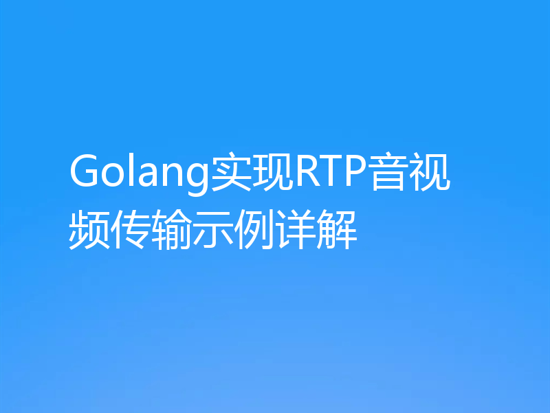 Golang实现RTP音视频传输示例详解