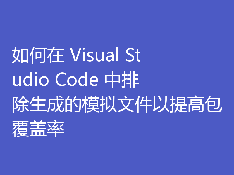 在 Visual Studio Code 中排除生成的模拟文件以提高包覆盖率