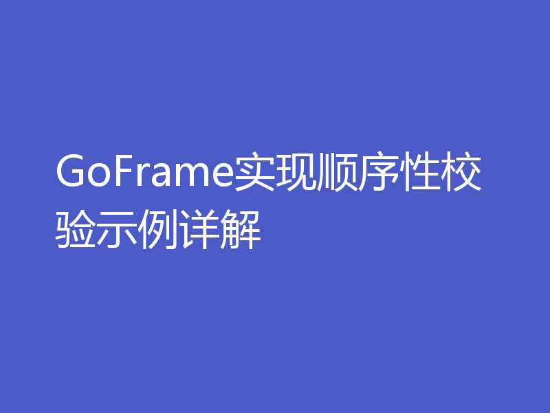 GoFrame实现顺序性校验示例详解