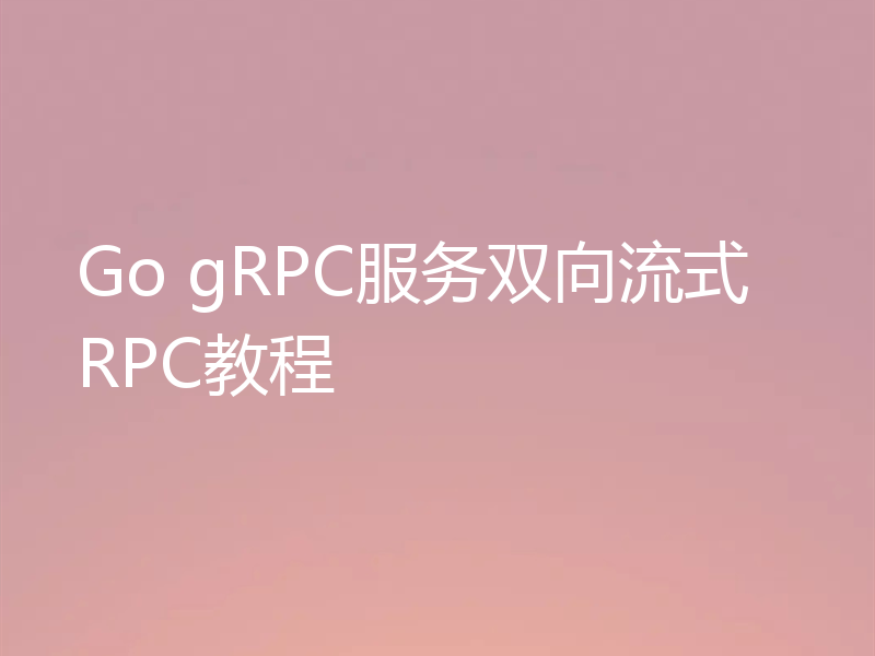 Go gRPC服务双向流式RPC教程