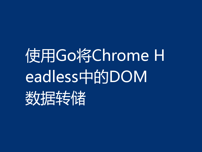 使用 Go 将 Chrome Headless 中的 DOM 数据转储