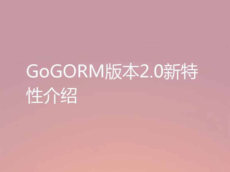 GoGORM版本2.0新特性介绍