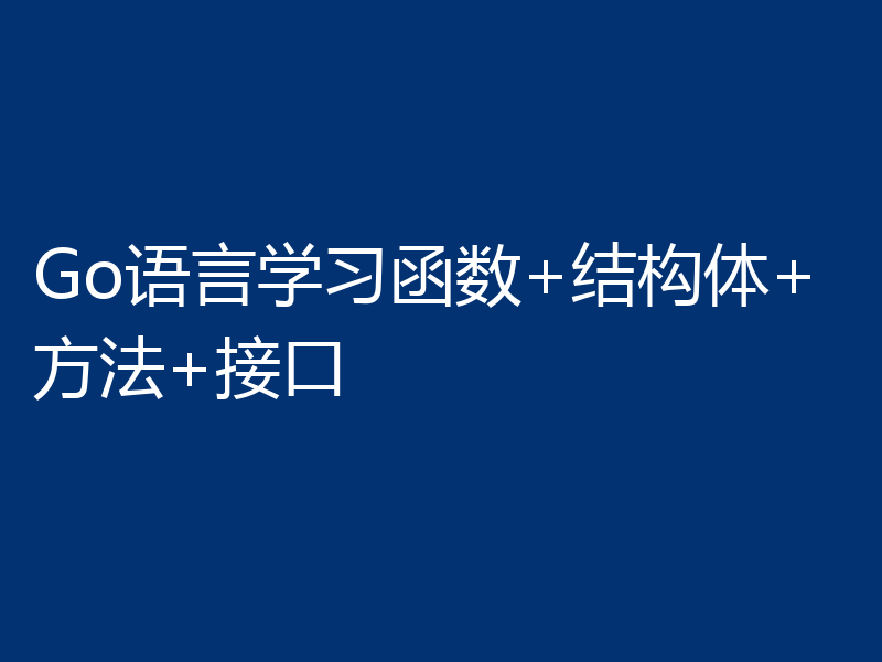 Go语言学习函数+结构体+方法+接口