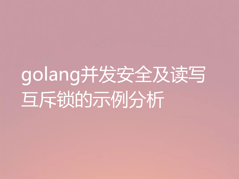 golang并发安全及读写互斥锁的示例分析